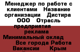 Менеджер по работе с клиентами › Название организации ­ Дистира, ООО › Отрасль предприятия ­ PR, реклама › Минимальный оклад ­ 20 000 - Все города Работа » Вакансии   . Крым,Бахчисарай